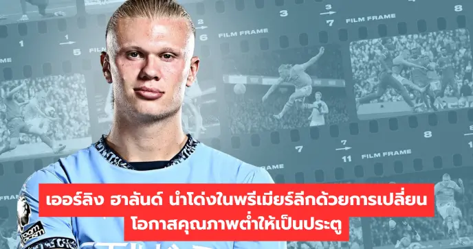 เออร์ลิง ฮาลันด์ นำโด่งในพรีเมียร์ลีกด้วยการเปลี่ยนโอกาสคุณภาพต่ำให้เป็นประตู