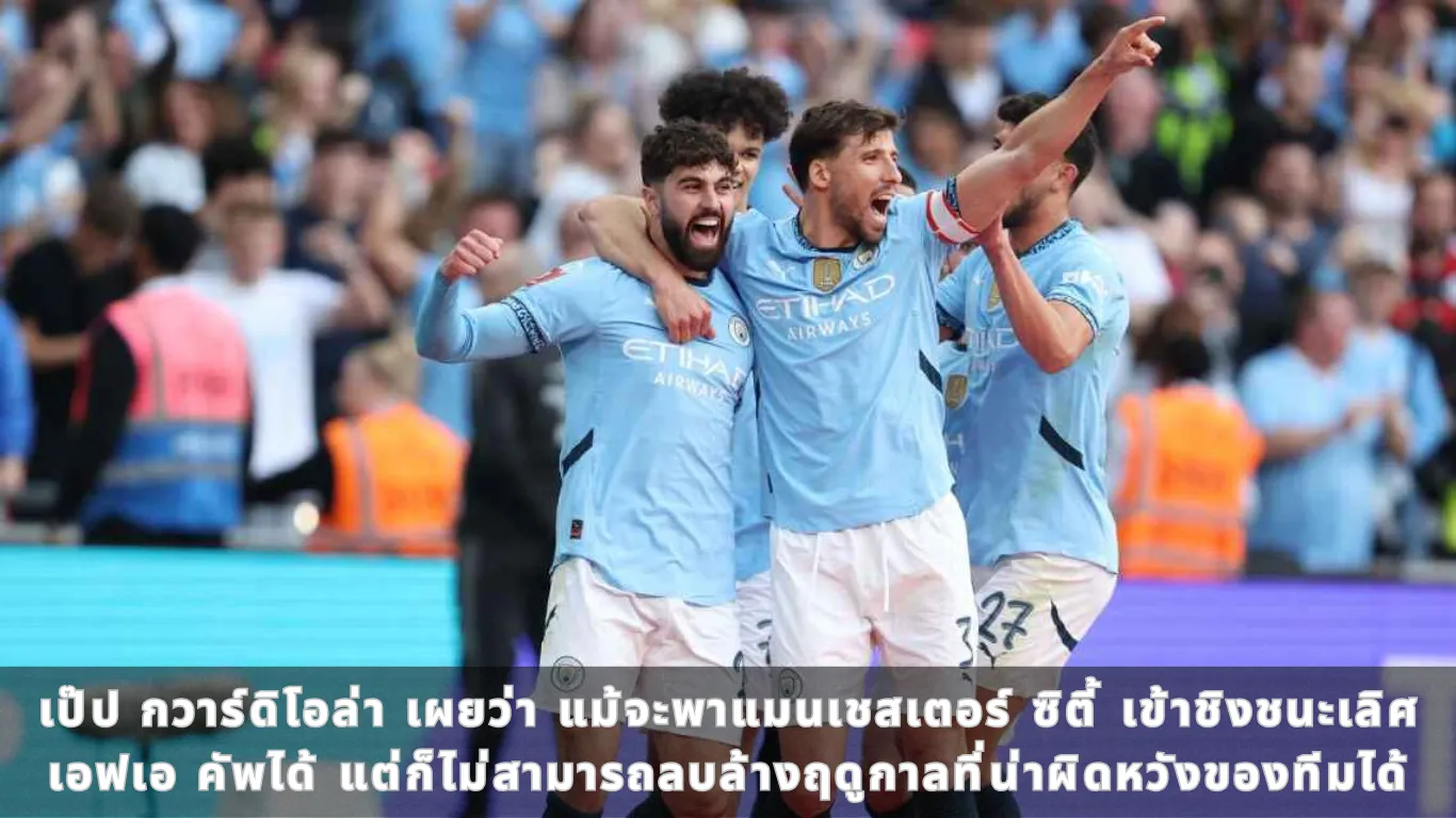 เป๊ป กวาร์ดิโอล่า เผยว่า แม้จะพาแมนเชสเตอร์ ซิตี้ เข้าชิงชนะเลิศเอฟเอ คัพได้ แต่ก็ไม่สามารถลบล้างฤดูกาลที่น่าผิดหวังของทีมได้